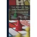 The Book of the Sixth American Chess Congress: Containing the Games of the International Chess Tournament Held at New York in 1889 - Hardcover