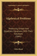 Algebraical Problems: Producing Simple And Quadratic Equations, With Their Solutions (1841) - Paperback