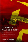 To Make a Village Soviet: Jehovah's Witnesses and the Transformation of a Postwar Ukrainian Borderland - Paperback