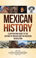 Mexican History: A Captivating Guide to the History of Mexico and the Mexican Revolution - Hardcover