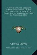 Six Sermons On The Inquiry Is There Immortality In Sin And Suffering? Also, A Sermon On Christ The Life-Giver Or The Faith Of The Gospel (1856) - Paperback