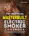 The Unofficial Masterbuilt Electric Smoker Cookbook: Ultimate Smoker Cookbook for Real Pitmasters, Irresistible Recipes for Your Electric Smoker - Paperback