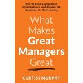 What Makes Great Managers Great: How to Raise Engagement, Give Feedback, and Answer the Questions No One's Asking - Paperback