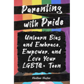 Parenting with Pride: Unlearn Bias and Embrace, Empower, and Love Your LGBTQ+ Teen - Paperback