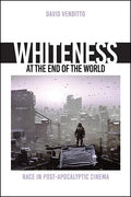 Whiteness at the End of the World: Race in Post-Apocalyptic Cinema - Hardcover
