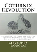 Coturnix Revolution: The Success in Keeping the Versatile Coturnix: Everything you Need to Know about the Japanese Quail - Paperback