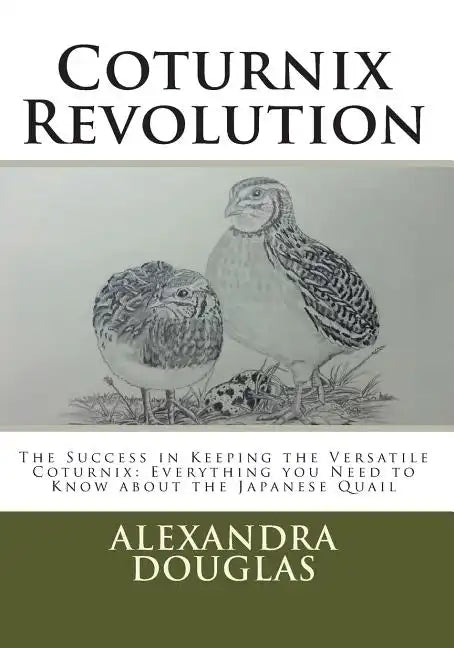 Coturnix Revolution: The Success in Keeping the Versatile Coturnix: Everything you Need to Know about the Japanese Quail - Paperback