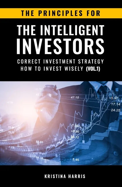 The Principles for The Intelligent Investors: Correct investment strategy - How To Invest Wisely (Vol.1) - Paperback