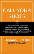 Call Your Shots: A Uniquely Workable Approach for Demystifying the Universal Laws of Business, Creating Winning Strategy, Unlocking Val - Hardcover