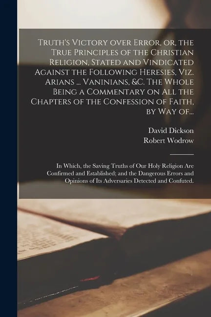 Truth's Victory Over Error, or, the True Principles of the Christian Religion, Stated and Vindicated Against the Following Heresies, Viz. Arians ... V - Paperback