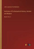 Institutes of Ecclesiastical History, Ancient and Modern: Book 3 Vol. 2 - Paperback