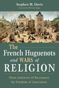 The French Huguenots and Wars of Religion: Three Centuries of Resistance for Freedom of Conscience - Hardcover