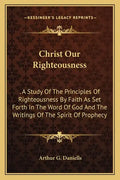Christ Our Righteousness: . A Study Of The Principles Of Righteousness By Faith As Set Forth In The Word Of God And The Writings Of The Spirit O - Paperback