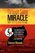 Through Some Miracle Not Yet Clear to Me: The Nightmare of Living Under the Dictatorship of Idi Amin...and Surviving - Paperback