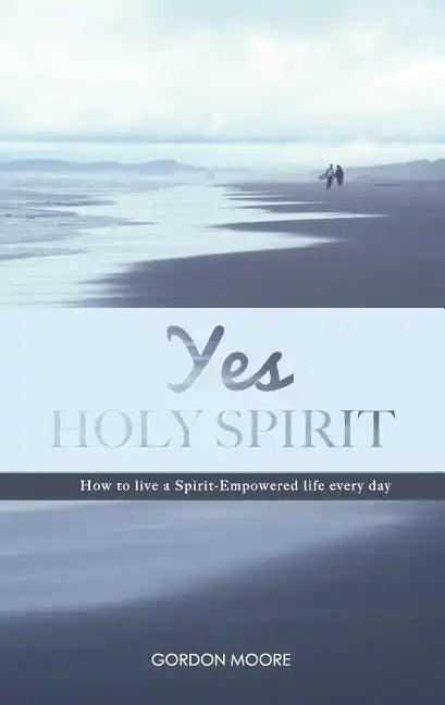 Yes Holy Spirit: How to Live a Spirit-Empowered Life Everyday - Paperback