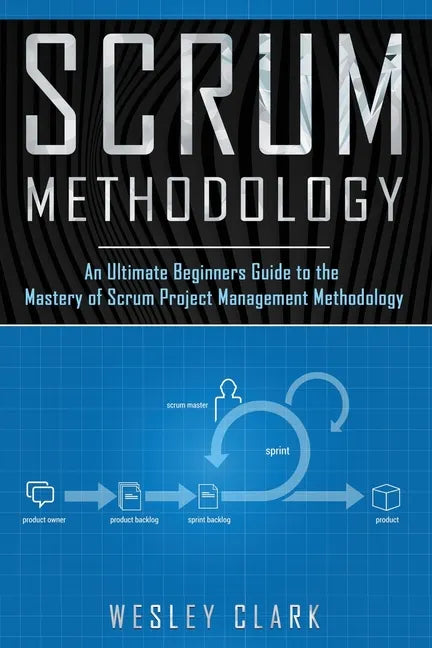 Scrum Methodology: An Ultimate Beginners Guide to the Mastery of Scrum Project Management Methodology. - Paperback