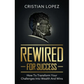 Rewired for Success: How to Transform Your Challenges into Wealth and Wins - Paperback