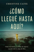 ¿Cómo Llegué Hasta Aquí?: Cómo Encontrar El Camino de Regreso Cuando Todo Te Aleja de Dios - Paperback