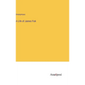 A Life of James Fisk - Hardcover