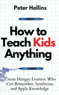 How to Teach Kids Anything: Create Hungry Learners Who can Remember, Synthesize, and Apply Knowledge: Sé inteligente, rápido y magnético - Paperback