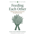 Feeding Each Other: Shaping Change in Food Systems Through Relationship - Paperback