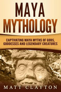 Maya Mythology: Captivating Maya Myths of Gods, Goddesses and Legendary Creatures - Paperback