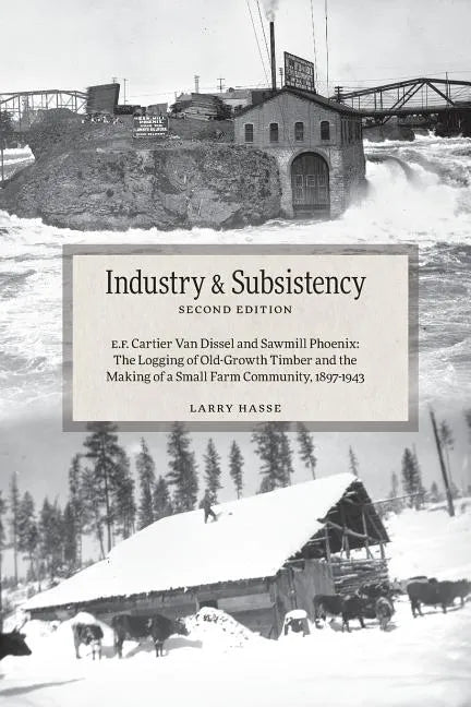 Industry and Subsistency: E. F. Cartier Van Dissel and Sawmill Phoenix; The Logging of Old-Growth Timber and the Making of a Small Farm Communit - Paperback