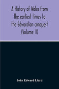 A History Of Wales From The Earliest Times To The Edwardian Conquest (Volume Ii) - Paperback