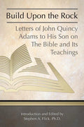 Build Upon the Rock: Letters of John Quincy Adams to His Son on the Bible and Its Teachings - Paperback