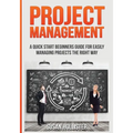 Project Management: A Quick Start Beginners Guide For Easily Managing Projects The Right Way - Paperback