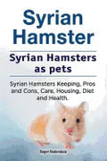 Syrian Hamster. Syrian Hamsters as pets. Syrian Hamsters Keeping, Pros and Cons, Care, Housing, Diet and Health. - Paperback