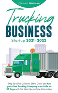Trucking Business Startup 2021-2022: Step-by-Step Guide to Start, Grow and Run your Own Trucking Company in as Little as 30 Days with the Most Up-to-D - Paperback