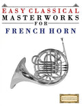 Easy Classical Masterworks for French Horn: Music of Bach, Beethoven, Brahms, Handel, Haydn, Mozart, Schubert, Tchaikovsky, Vivaldi and Wagner - Paperback