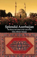Splendid Azerbaijan: The History and Culture of the Land of Fire - Paperback