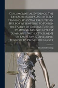 Circumstantial Evidence. The Extraordinary Case of Eliza Fenning, Who Was Executed in 1815, for Attempting to Poison the Family of Orlibar Turner, by - Paperback