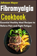 Fibromyalgia Cookbook: Essential Healthy Meal Recipes to Relieve Pain and Fight Fatigue - Paperback