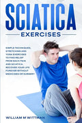 Sciatica Exercises: Simple Techniques, Stretching and Yoga Exercises to Find Relief From Back Pain and Sciatica. Ricover your Life Forever - Paperback