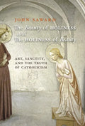The Beauty of Holiness and the Holiness of Beauty: Art, Sanctity, and the Truth of Catholicism - Hardcover