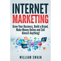 Internet Marketing: Grow Your Business, Build a Brand, Make Money Online and Sell Almost Anything! - Paperback