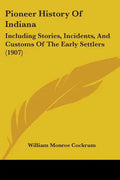 Pioneer History of Indiana: Including Stories, Incidents, and Customs of the Early Settlers (1907) - Paperback