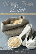 Wheat Free Diet: Wheat Free Living with Delicious Wheat Free Recipes - Paperback