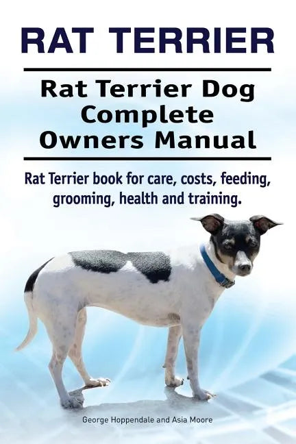 Rat Terrier. Rat Terrier Dog Complete Owners Manual. Rat Terrier book for care, costs, feeding, grooming, health and training. - Paperback