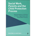 Social Work, Parents and the Child Protection Process: Representations of Parents in Policy, Organisation and Social Work Practice - Paperback