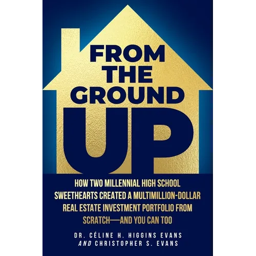 From the Ground Up: How Two Millennial High School Sweethearts Created a Multimillion-Dollar Real Estate Investment Portfolio from Scratch-and You Can - Paperback