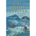 Make Others Greater: From Mt. Everest to the Boardroom: Vital Lessons from Dynamic Innovators, Explorers and Everyday Heroes That Will Insp - Paperback