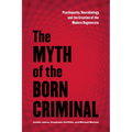 The Myth of the Born Criminal: Psychopathy, Neurobiology, and the Creation of the Modern Degenerate - Paperback
