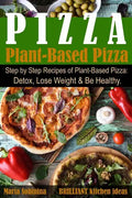 Plant-Based Pizza: Step by Step Recipes of Plant-Based Pizza. Detox, Lose Weight & Be Healthy. - Paperback
