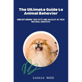 The Ultimate Guide to Animal Behavior: Understanding Your Pets and Wildlife in Their Natural Habitats - Paperback