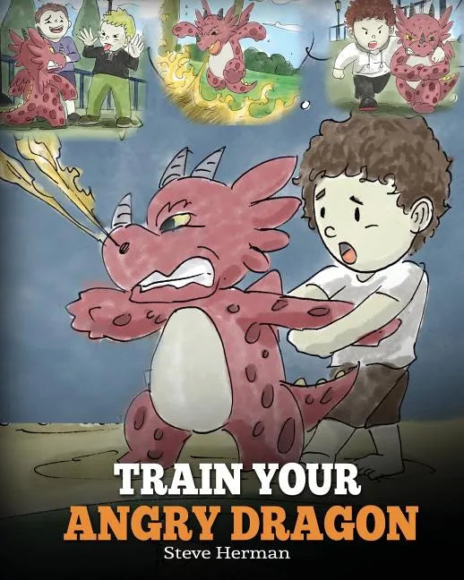Train Your Angry Dragon: Teach Your Dragon To Be Patient. A Cute Children Story To Teach Kids About Emotions and Anger Management. - Paperback