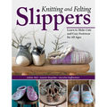 Knitting and Felting Slippers: Learn to Make Cute and Cozy Footwear for All Ages - Paperback